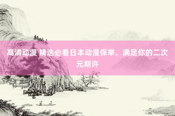高清动漫 精选必看日本动漫保举，满足你的二次元期许