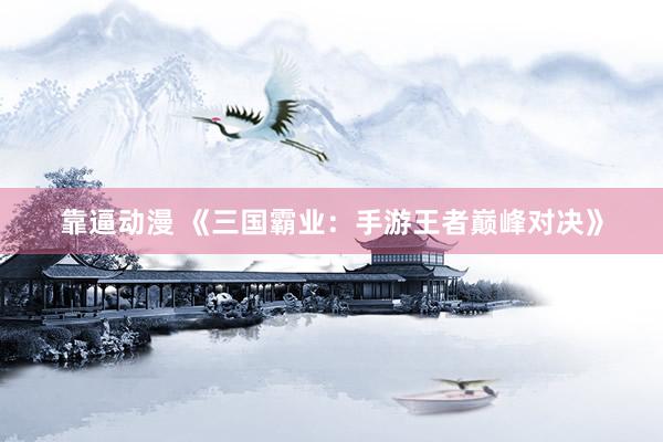 靠逼动漫 《三国霸业：手游王者巅峰对决》